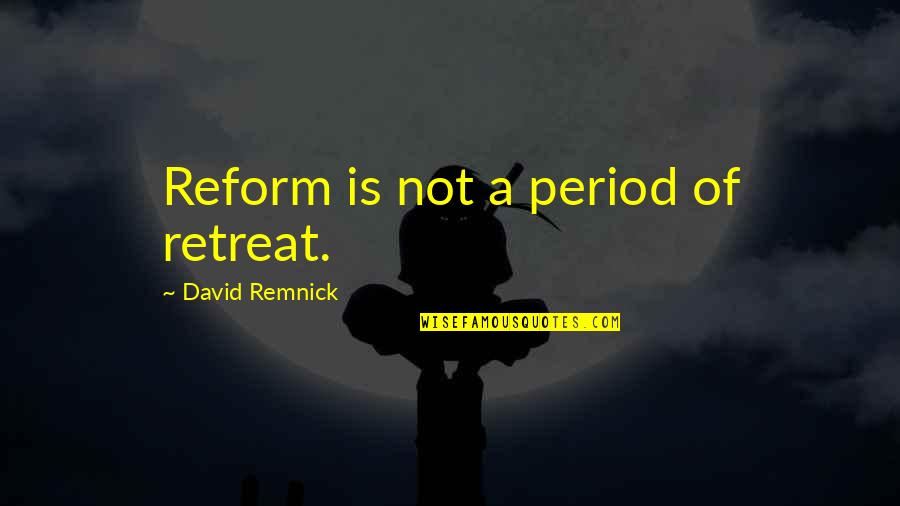 Remnick David Quotes By David Remnick: Reform is not a period of retreat.