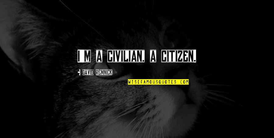 Remnick David Quotes By David Remnick: I'm a civilian, a citizen.