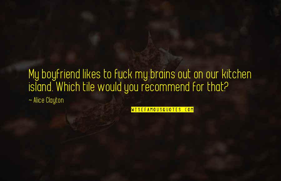 Remodeling A Home Quotes By Alice Clayton: My boyfriend likes to fuck my brains out Remodeling A Home Quotes By Alice Clayton: My boyfriend likes to fuck my brains out