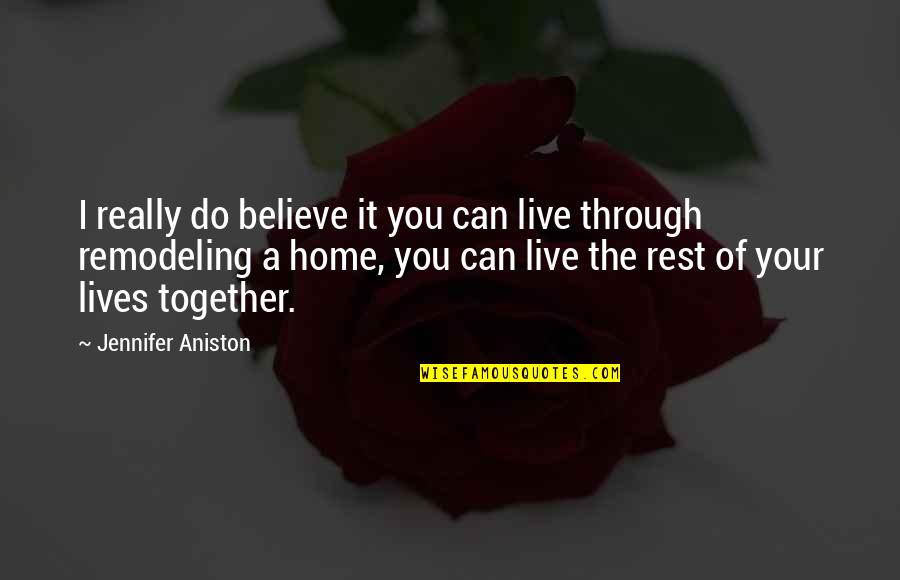Remodeling A Home Quotes By Jennifer Aniston: I really do believe it you can live Remodeling A Home Quotes By Jennifer Aniston: I really do believe it you can live