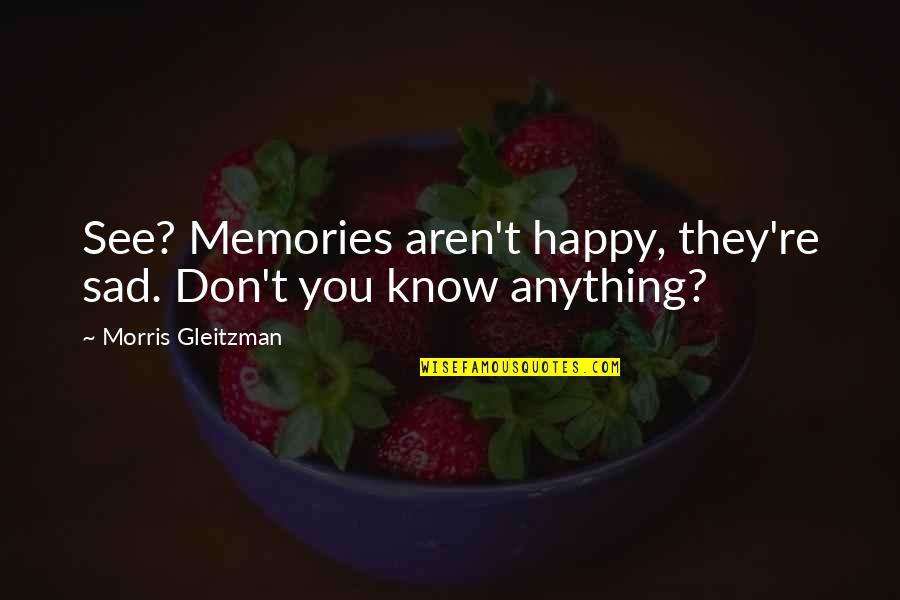 Remodelled Meaningful Quotes By Morris Gleitzman: See? Memories aren't happy, they're sad. Don't you