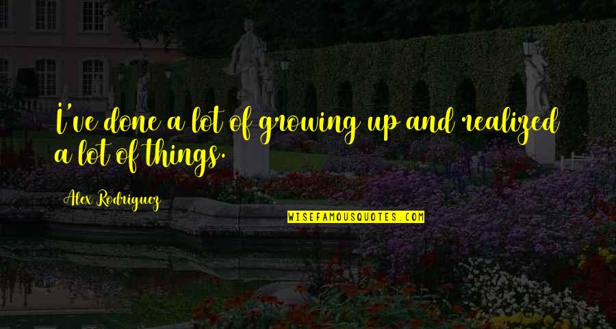 Remodelling Quotes By Alex Rodriguez: I've done a lot of growing up and
