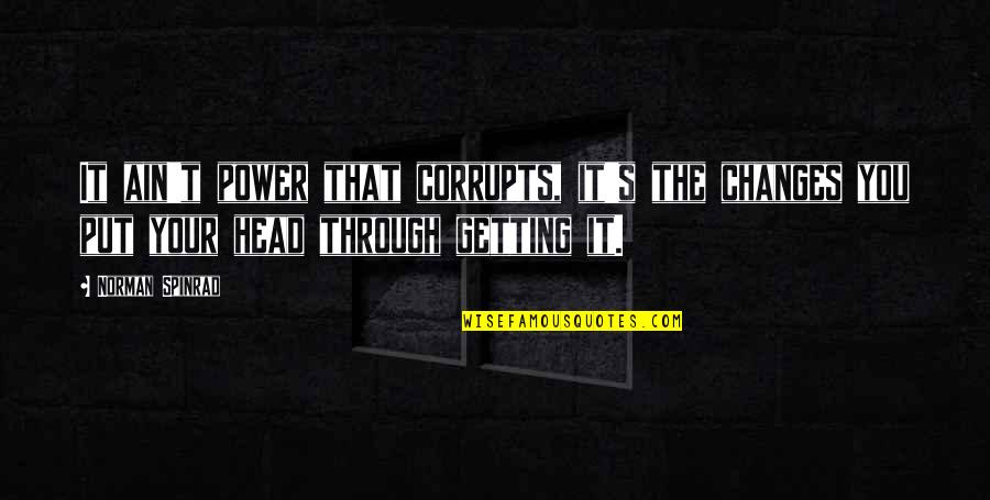 Remole Chianti Quotes By Norman Spinrad: It ain't power that corrupts, it's the changes