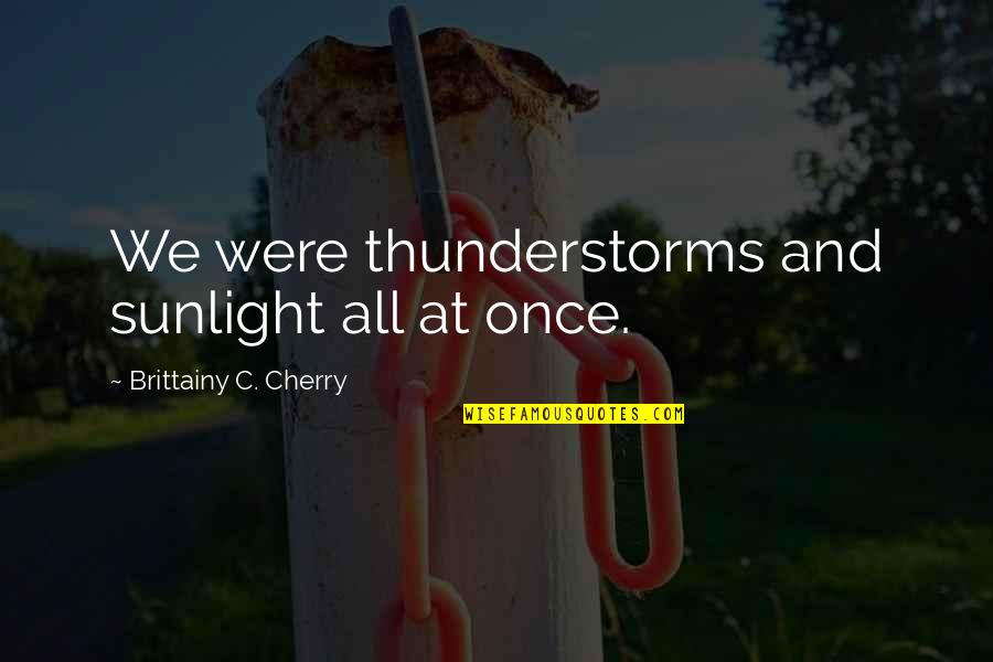 Remonstrate Quotes By Brittainy C. Cherry: We were thunderstorms and sunlight all at once.