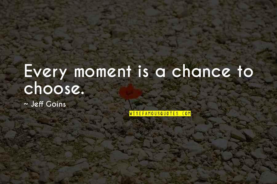 Remonstrated Pronunciation Quotes By Jeff Goins: Every moment is a chance to choose.