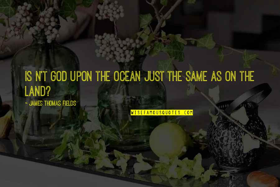 Remont Quotes By James Thomas Fields: Is n't God upon the ocean Just the