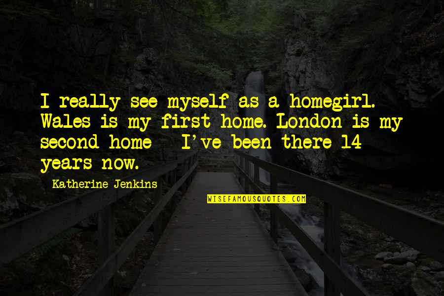 Remontantiniu Quotes By Katherine Jenkins: I really see myself as a homegirl. Wales Remontantiniu Quotes By Katherine Jenkins: I really see myself as a homegirl. Wales