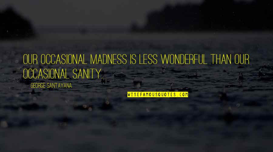 Remonter Le Moral Quotes By George Santayana: Our occasional madness is less wonderful than our Remonter Le Moral Quotes By George Santayana: Our occasional madness is less wonderful than our