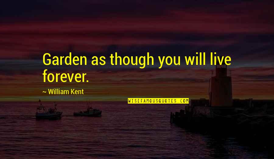 Remoque Quotes By William Kent: Garden as though you will live forever. Remoque Quotes By William Kent: Garden as though you will live forever.