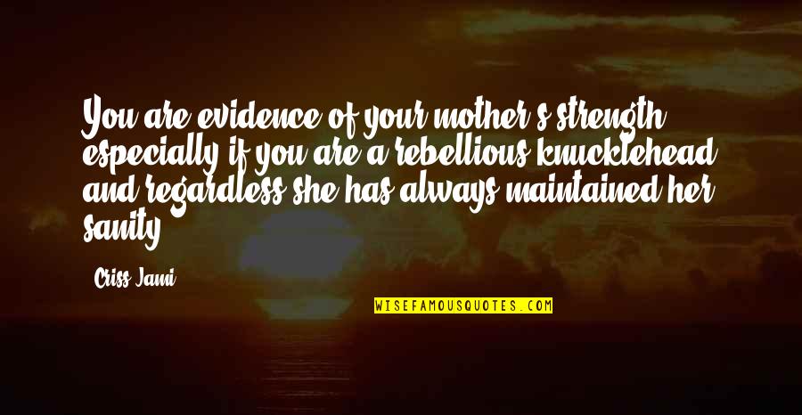 Remoras Quotes By Criss Jami: You are evidence of your mother's strength, especially