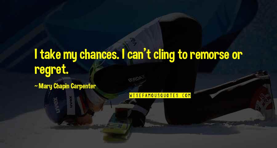 Remorse And Regret Quotes By Mary Chapin Carpenter: I take my chances. I can't cling to