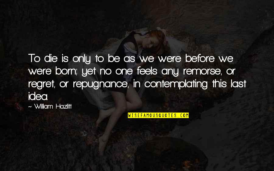 Remorse Quotes By William Hazlitt: To die is only to be as we
