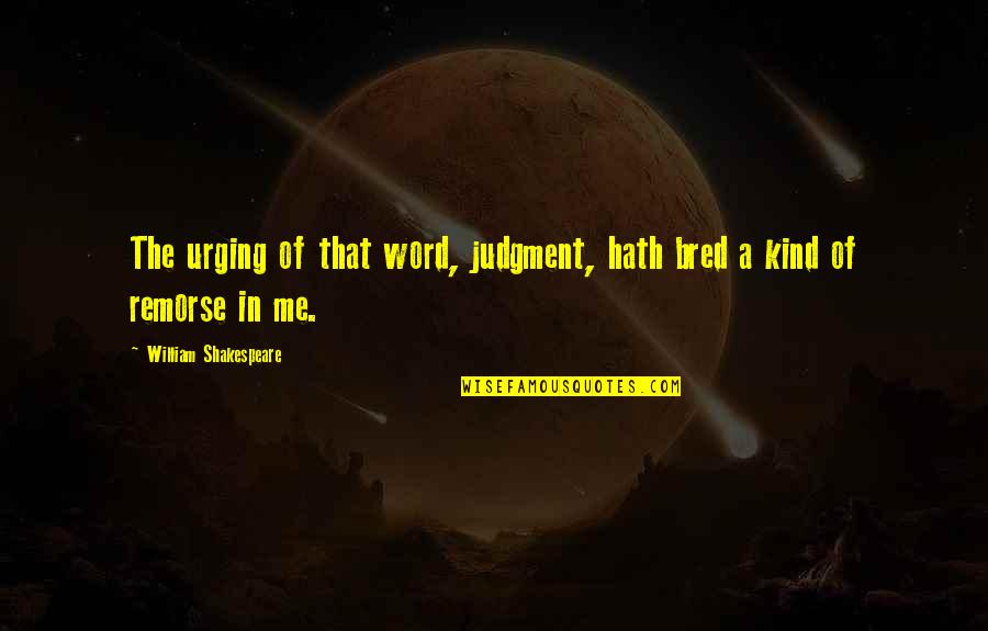 Remorse Quotes By William Shakespeare: The urging of that word, judgment, hath bred