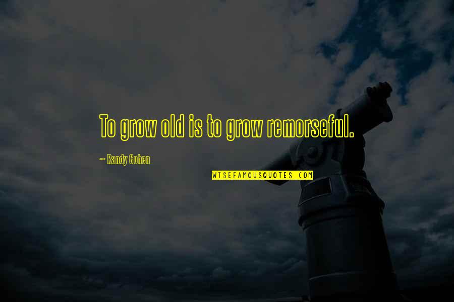 Remorseful Quotes By Randy Cohen: To grow old is to grow remorseful.