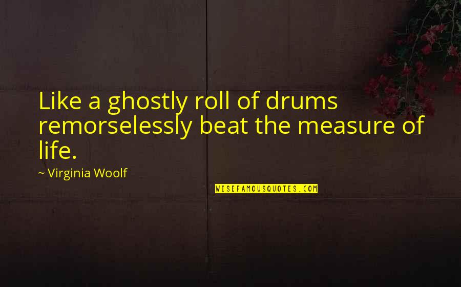 Remorselessly Quotes By Virginia Woolf: Like a ghostly roll of drums remorselessly beat