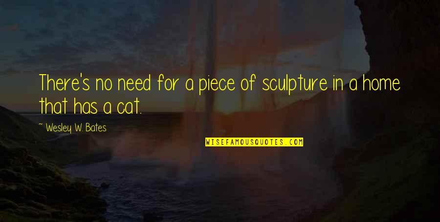 Remortgaging Quotes By Wesley W. Bates: There's no need for a piece of sculpture