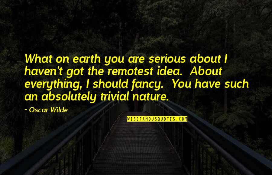 Remotest Quotes By Oscar Wilde: What on earth you are serious about I