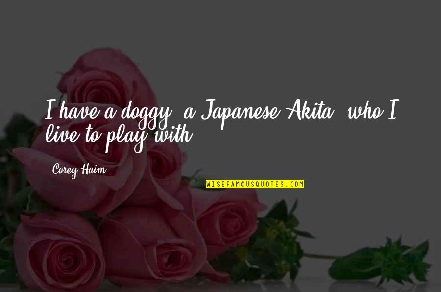 Remoting Quotes By Corey Haim: I have a doggy, a Japanese Akita, who