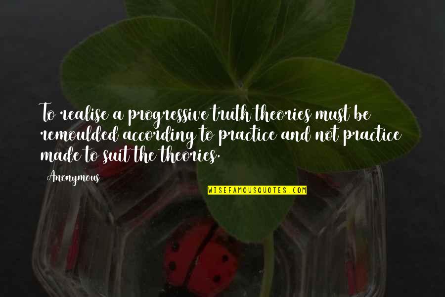 Remoulded Quotes By Anonymous: To realise a progressive truth theories must be Remoulded Quotes By Anonymous: To realise a progressive truth theories must be