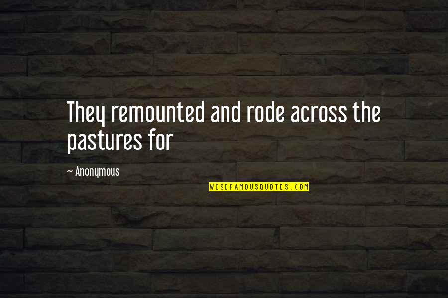 Remounted Quotes By Anonymous: They remounted and rode across the pastures for