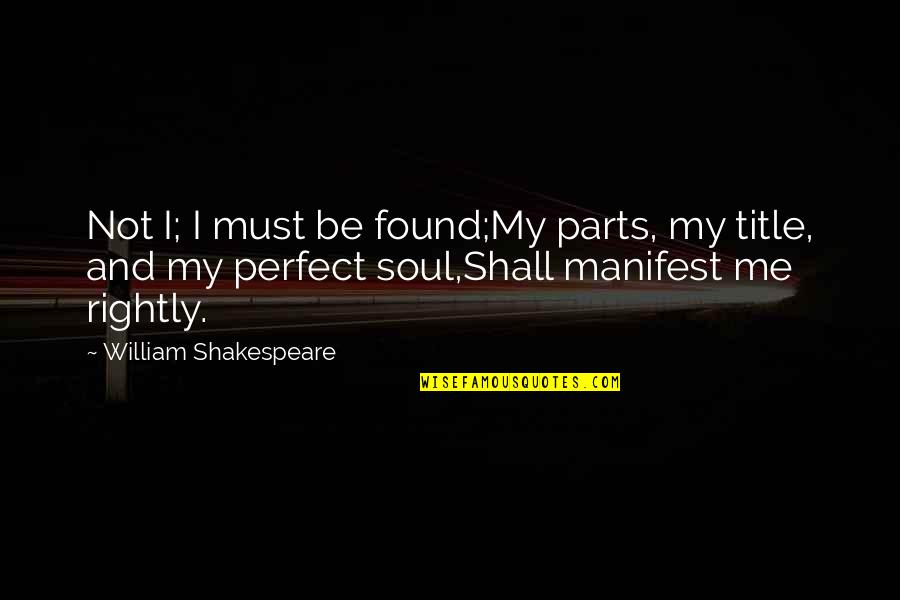 Remounted Quotes By William Shakespeare: Not I; I must be found;My parts, my