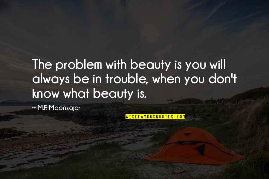 Remounting Top Quotes By M.F. Moonzajer: The problem with beauty is you will always Remounting Top Quotes By M.F. Moonzajer: The problem with beauty is you will always