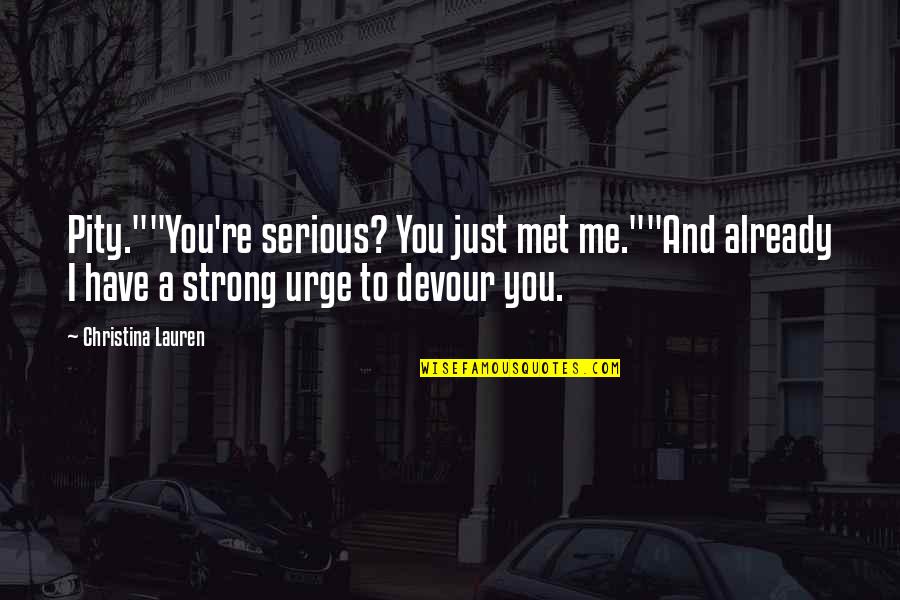 Removals Lorry Quotes By Christina Lauren: Pity.""You're serious? You just met me.""And already I Removals Lorry Quotes By Christina Lauren: Pity.""You're serious? You just met me.""And already I