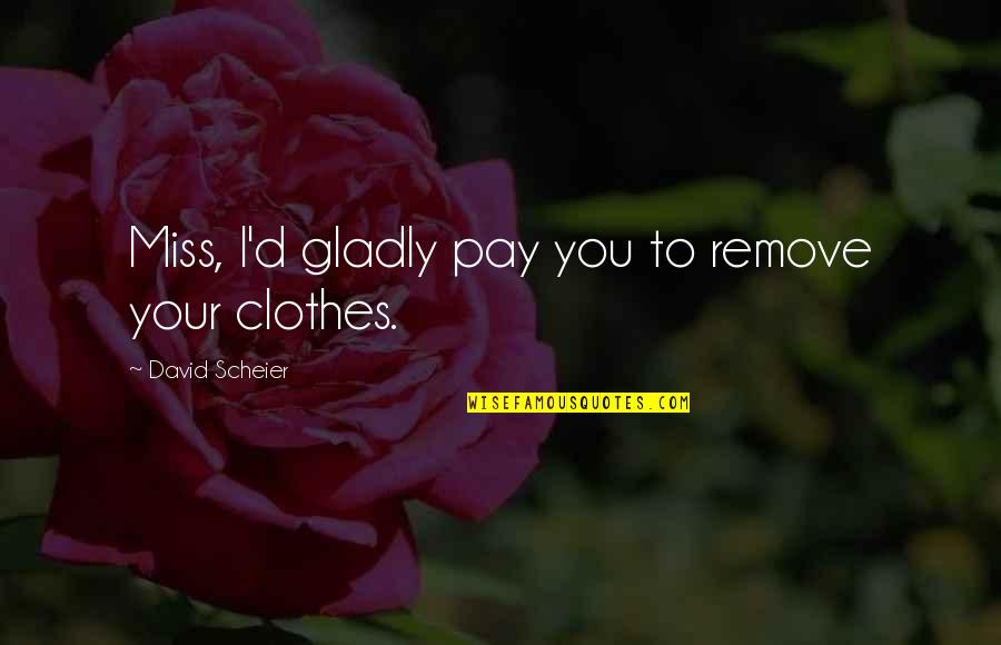 Remove Clothes Quotes By David Scheier: Miss, I'd gladly pay you to remove your