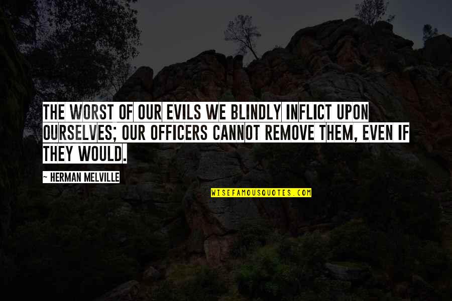 Remove Quotes By Herman Melville: The worst of our evils we blindly inflict
