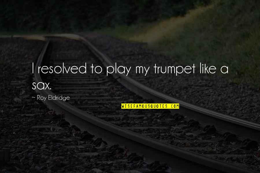Removed Braces Quotes By Roy Eldridge: I resolved to play my trumpet like a Removed Braces Quotes By Roy Eldridge: I resolved to play my trumpet like a