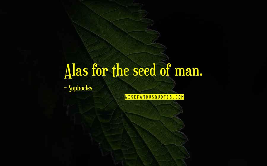 Remover La Vesicula Quotes By Sophocles: Alas for the seed of man.