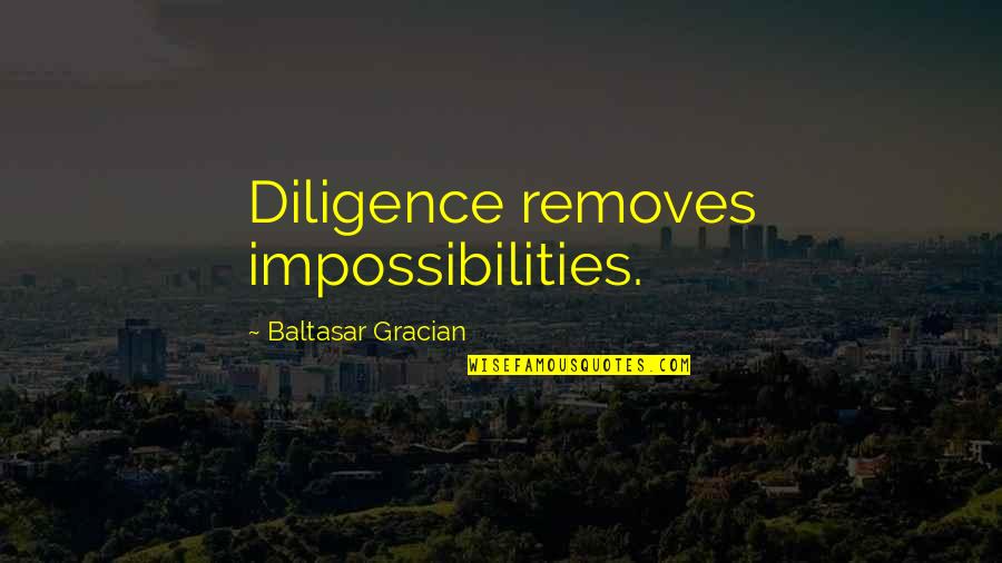 Removes Quotes By Baltasar Gracian: Diligence removes impossibilities.