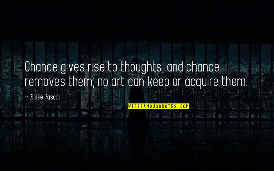 Removes Quotes By Blaise Pascal: Chance gives rise to thoughts, and chance removes