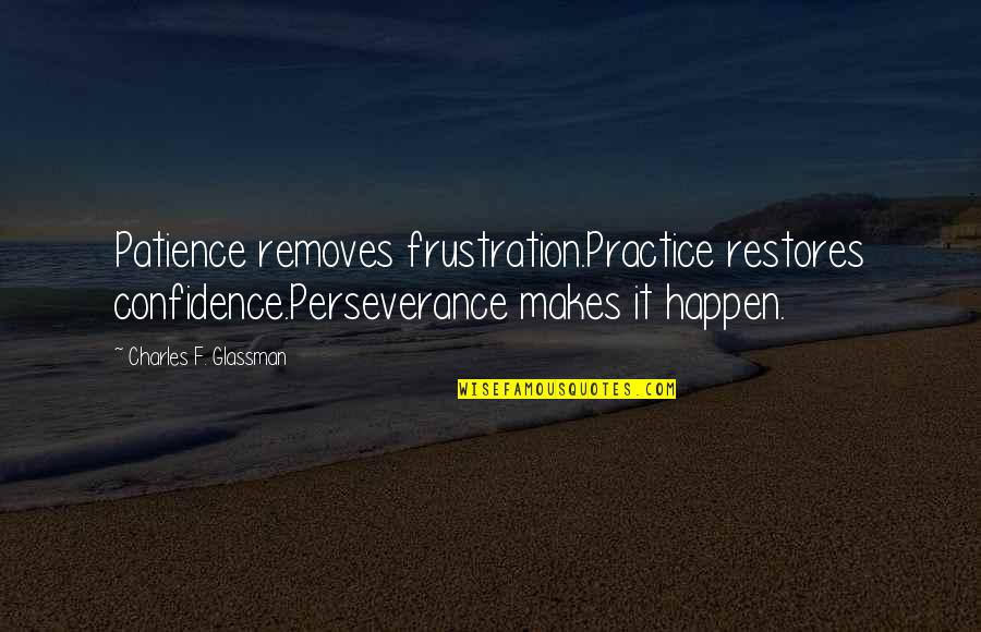 Removes Quotes By Charles F. Glassman: Patience removes frustration.Practice restores confidence.Perseverance makes it happen. Removes Quotes By Charles F. Glassman: Patience removes frustration.Practice restores confidence.Perseverance makes it happen.