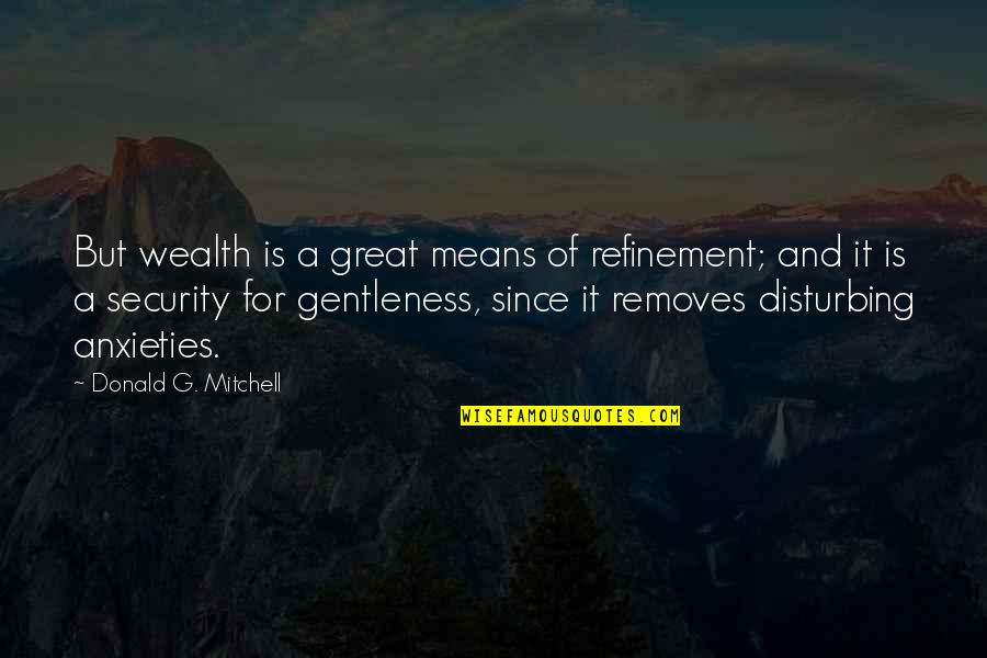 Removes Quotes By Donald G. Mitchell: But wealth is a great means of refinement; Removes Quotes By Donald G. Mitchell: But wealth is a great means of refinement;