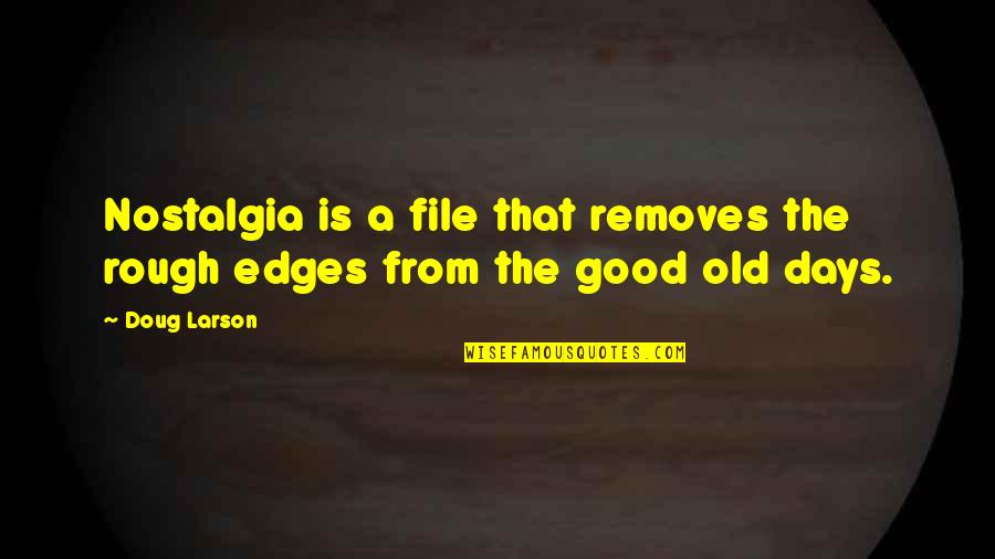Removes Quotes By Doug Larson: Nostalgia is a file that removes the rough