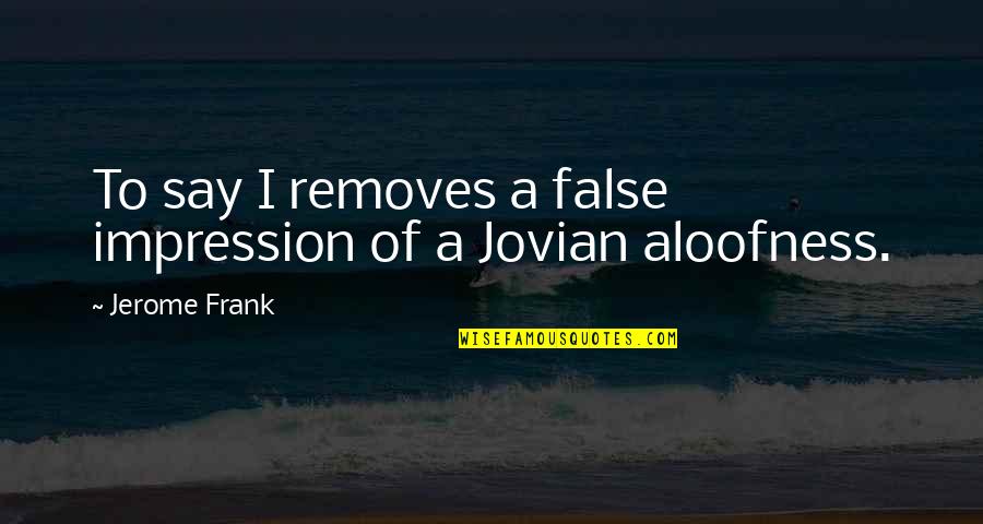 Removes Quotes By Jerome Frank: To say I removes a false impression of Removes Quotes By Jerome Frank: To say I removes a false impression of
