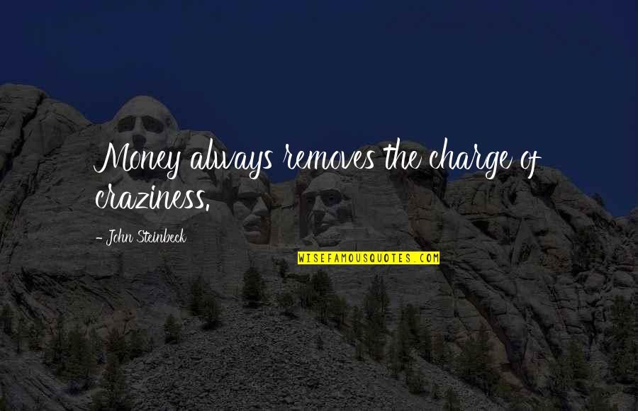 Removes Quotes By John Steinbeck: Money always removes the charge of craziness.