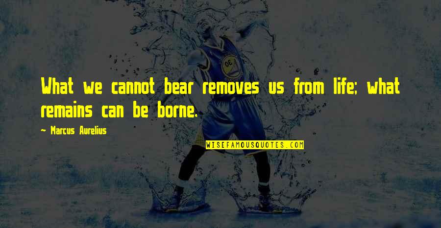 Removes Quotes By Marcus Aurelius: What we cannot bear removes us from life;