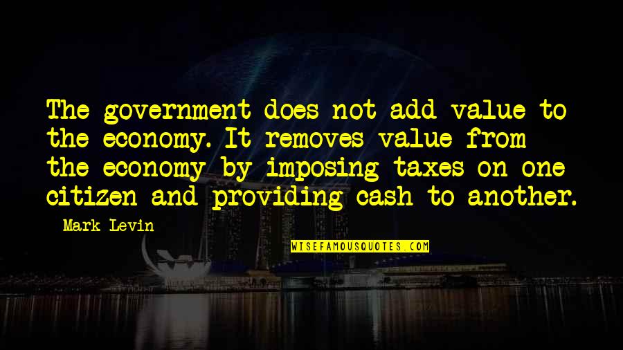 Removes Quotes By Mark Levin: The government does not add value to the Removes Quotes By Mark Levin: The government does not add value to the
