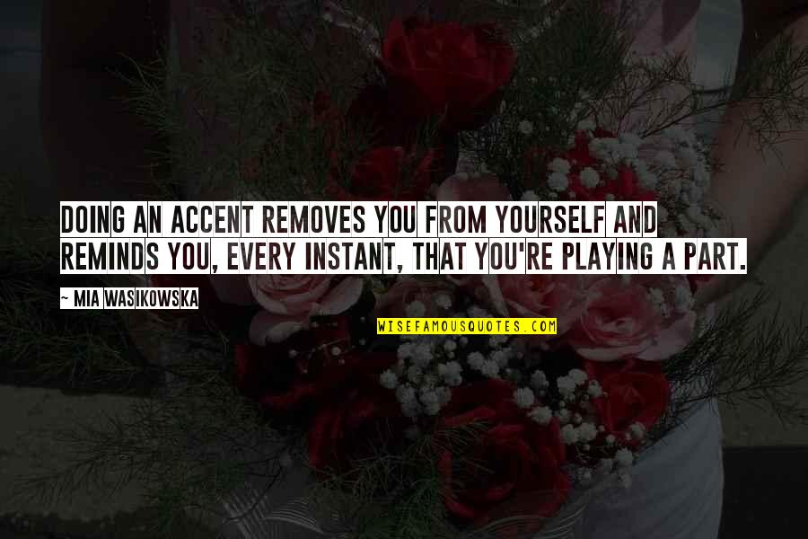 Removes Quotes By Mia Wasikowska: Doing an accent removes you from yourself and Removes Quotes By Mia Wasikowska: Doing an accent removes you from yourself and