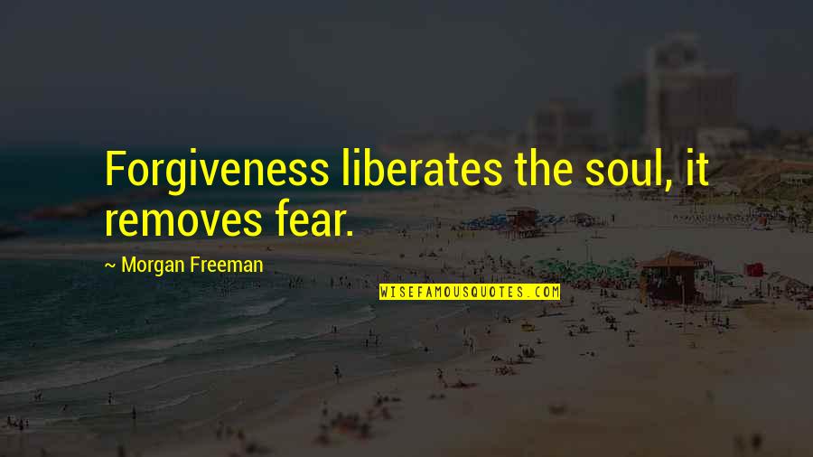 Removes Quotes By Morgan Freeman: Forgiveness liberates the soul, it removes fear.