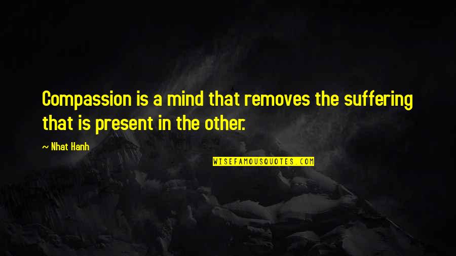 Removes Quotes By Nhat Hanh: Compassion is a mind that removes the suffering