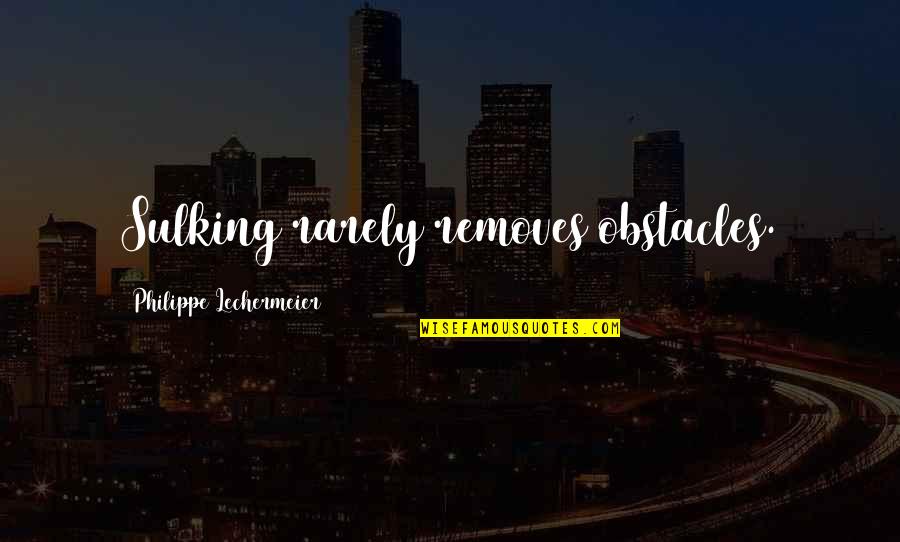 Removes Quotes By Philippe Lechermeier: Sulking rarely removes obstacles. Removes Quotes By Philippe Lechermeier: Sulking rarely removes obstacles.