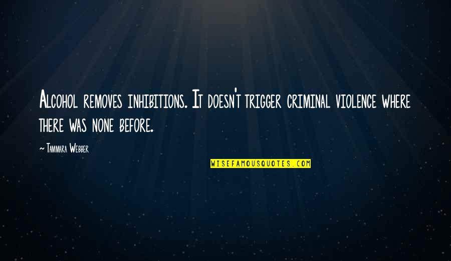 Removes Quotes By Tammara Webber: Alcohol removes inhibitions. It doesn't trigger criminal violence