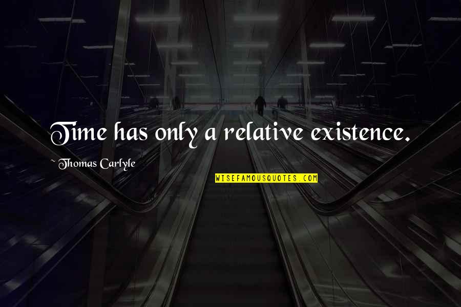 Removing Barriers Quotes By Thomas Carlyle: Time has only a relative existence.