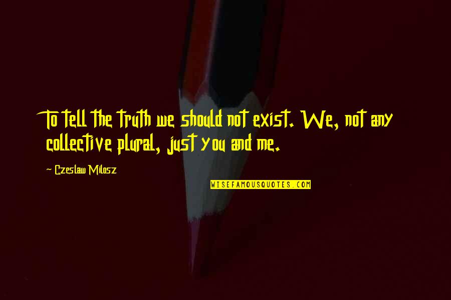 Remoweed Quotes By Czeslaw Milosz: To tell the truth we should not exist. Remoweed Quotes By Czeslaw Milosz: To tell the truth we should not exist.