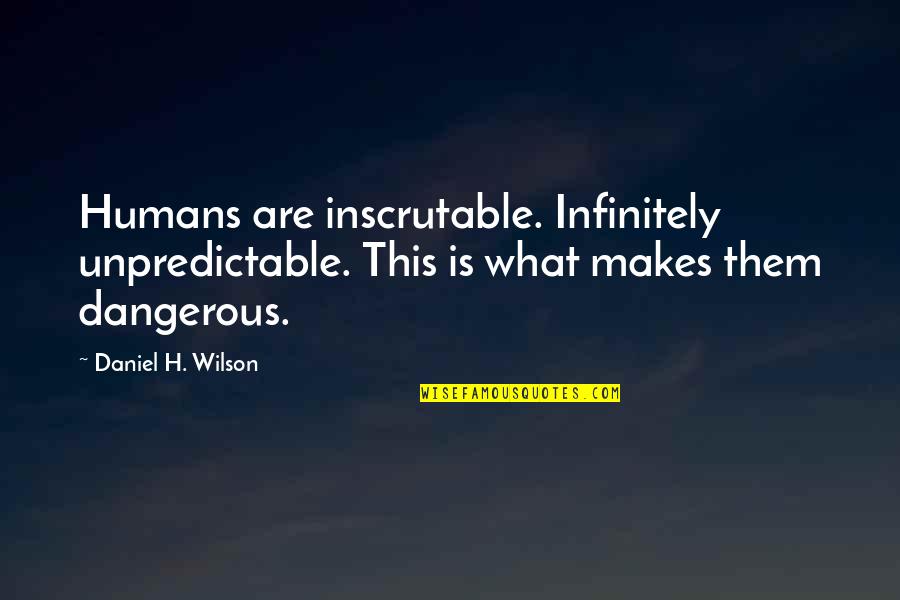 Remplacement Magic Quotes By Daniel H. Wilson: Humans are inscrutable. Infinitely unpredictable. This is what