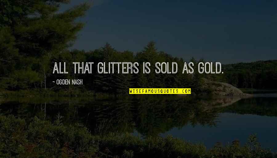 Remplir Passe Quotes By Ogden Nash: All that glitters is sold as gold.