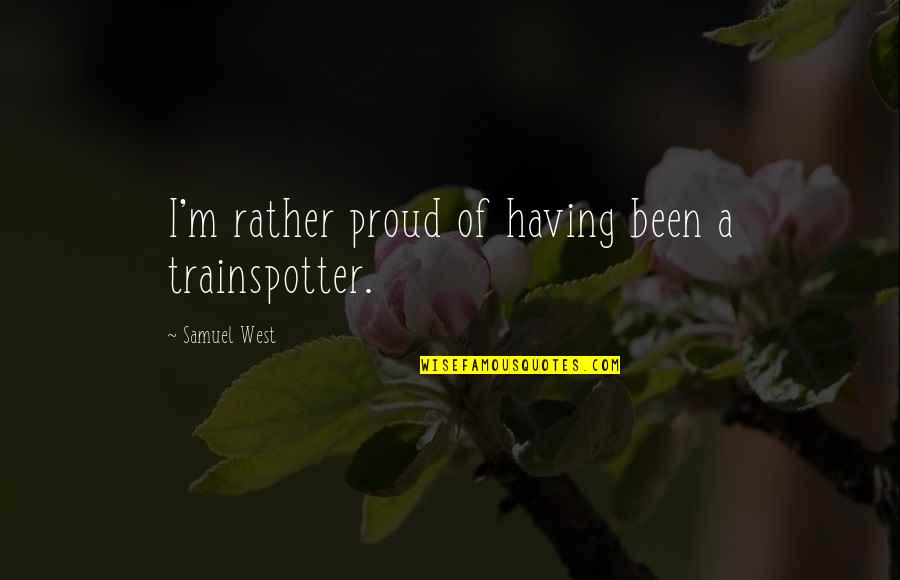 Remporte In English Quotes By Samuel West: I'm rather proud of having been a trainspotter. Remporte In English Quotes By Samuel West: I'm rather proud of having been a trainspotter.